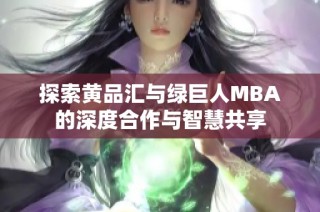 探索黄品汇与绿巨人MBA的深度合作与智慧共享