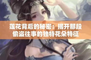 莲花背后的秘密：揭开那段偷盗往事的独特花朵特征