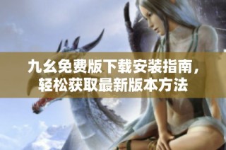 九幺免费版下载安装指南，轻松获取最新版本方法