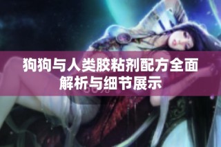狗狗与人类胶粘剂配方全面解析与细节展示