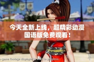 今天全新上线，超精彩动漫国语版免费观看！
