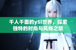 千人千面的ySl世界，探索独特的时尚与风格之旅