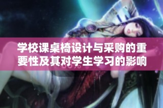 学校课桌椅设计与采购的重要性及其对学生学习的影响
