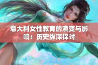 意大利女性教育的演变与影响：历史纵深探讨