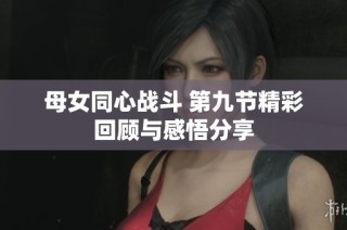 母女同心战斗 第九节精彩回顾与感悟分享