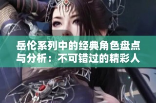 岳伦系列中的经典角色盘点与分析：不可错过的精彩人物