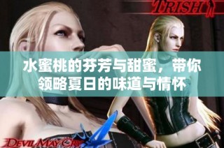 水蜜桃的芬芳与甜蜜，带你领略夏日的味道与情怀