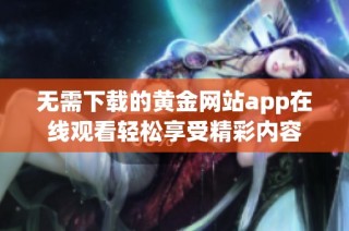 无需下载的黄金网站app在线观看轻松享受精彩内容