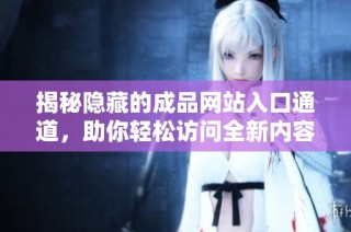 揭秘隐藏的成品网站入口通道，助你轻松访问全新内容