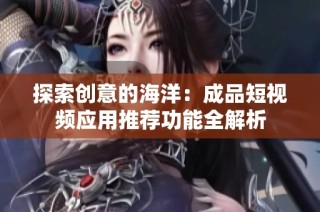 探索创意的海洋：成品短视频应用推荐功能全解析