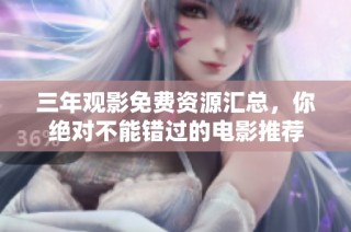 三年观影免费资源汇总，你绝对不能错过的电影推荐