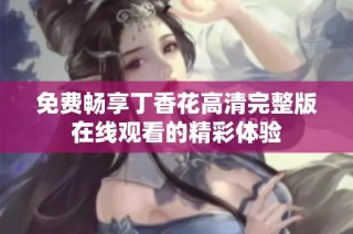 免费畅享丁香花高清完整版在线观看的精彩体验