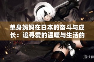单身妈妈在日本的奋斗与成长：追寻爱的温暖与生活的希望