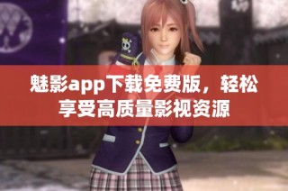 魅影app下载免费版，轻松享受高质量影视资源