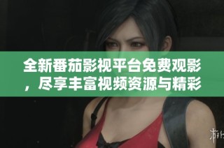 全新番茄影视平台免费观影，尽享丰富视频资源与精彩内容。
