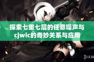 探索七重七层的任意噪声与cjwic的奇妙关系与应用
