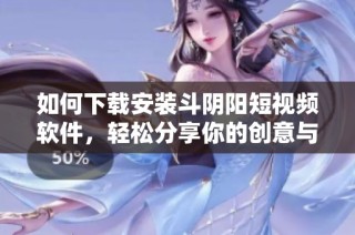 如何下载安装斗阴阳短视频软件，轻松分享你的创意与生活片段
