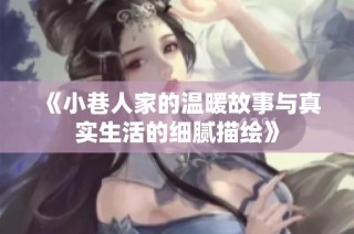 《小巷人家的温暖故事与真实生活的细腻描绘》