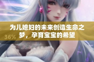 为儿媳妇的未来创造生命之梦，孕育宝宝的希望