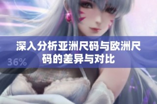 深入分析亚洲尺码与欧洲尺码的差异与对比