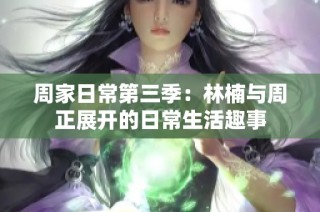 周家日常第三季：林楠与周正展开的日常生活趣事