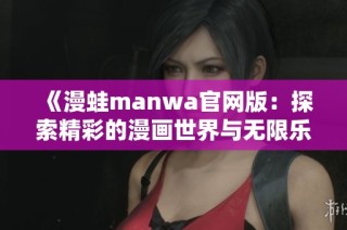 《漫蛙manwa官网版：探索精彩的漫画世界与无限乐趣》
