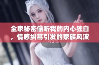 全家秘密偷听我的内心独白，情感纠葛引发的家族风波