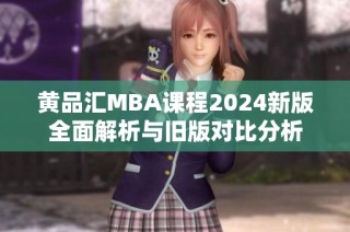 黄品汇MBA课程2024新版全面解析与旧版对比分析