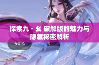探索九 · 幺 破解版的魅力与隐藏秘密解析