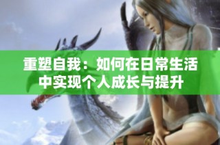 重塑自我：如何在日常生活中实现个人成长与提升