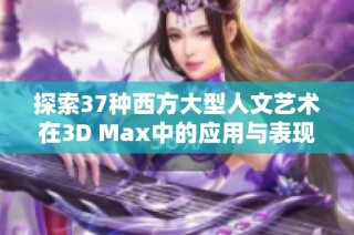 探索37种西方大型人文艺术在3D Max中的应用与表现