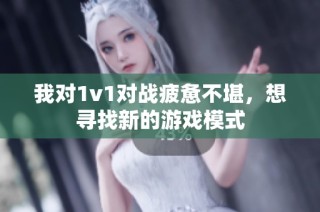 我对1v1对战疲惫不堪，想寻找新的游戏模式