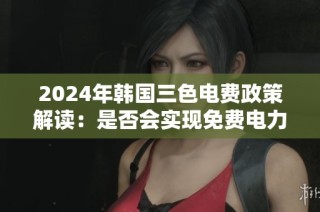 2024年韩国三色电费政策解读：是否会实现免费电力供给？