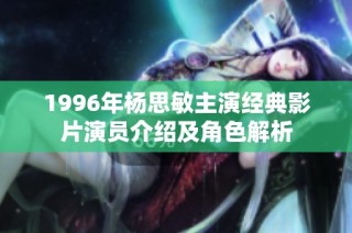1996年杨思敏主演经典影片演员介绍及角色解析