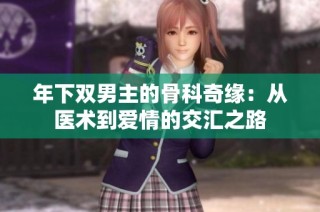 年下双男主的骨科奇缘：从医术到爱情的交汇之路
