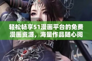 轻松畅享51漫画平台的免费漫画资源，海量作品随心阅读
