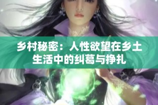 乡村秘密：人性欲望在乡土生活中的纠葛与挣扎