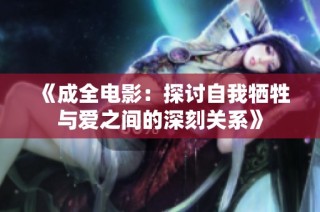 《成全电影：探讨自我牺牲与爱之间的深刻关系》