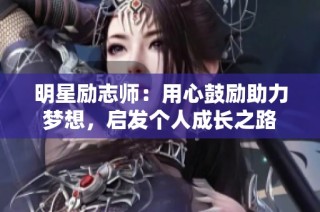 明星励志师：用心鼓励助力梦想，启发个人成长之路