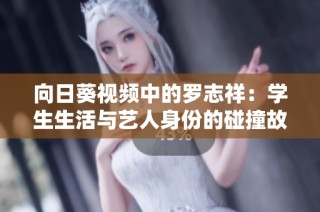 向日葵视频中的罗志祥：学生生活与艺人身份的碰撞故事