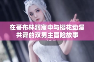 在哥布林洞窟中与樱花动漫共舞的双男主冒险故事
