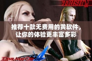 推荐十款无费用的黄软件，让你的体验更丰富多彩