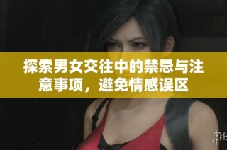 探索男女交往中的禁忌与注意事项，避免情感误区