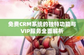 免费CRM系统的独特功能与VIP服务全面解析