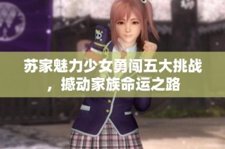 苏家魅力少女勇闯五大挑战，撼动家族命运之路