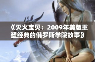《灭火宝贝：2009年美版重塑经典的俄罗斯学院故事》