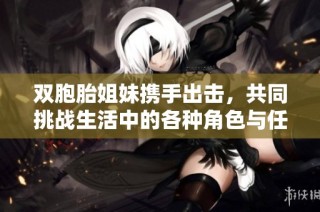 双胞胎姐妹携手出击，共同挑战生活中的各种角色与任务