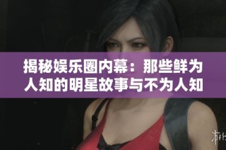 揭秘娱乐圈内幕：那些鲜为人知的明星故事与不为人知的秘密