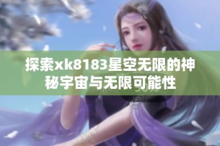 探索xk8183星空无限的神秘宇宙与无限可能性