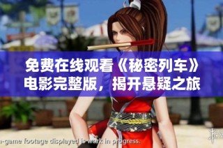 免费在线观看《秘密列车》电影完整版，揭开悬疑之旅的神秘面纱